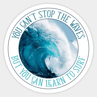 You Can't Stop The Waves, But You Can Learn To Surf Sticker